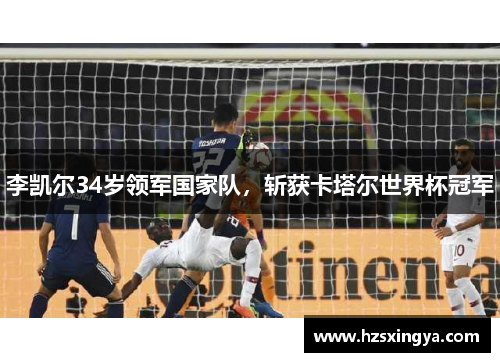 李凯尔34岁领军国家队，斩获卡塔尔世界杯冠军